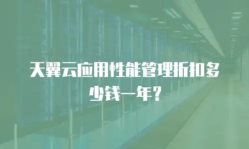 天翼云应用性能管理折扣多少钱一年？