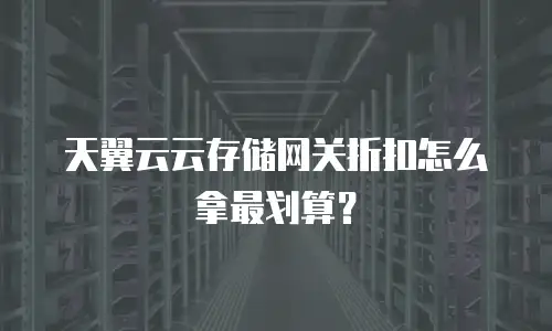 天翼云云存储网关折扣怎么拿最划算？