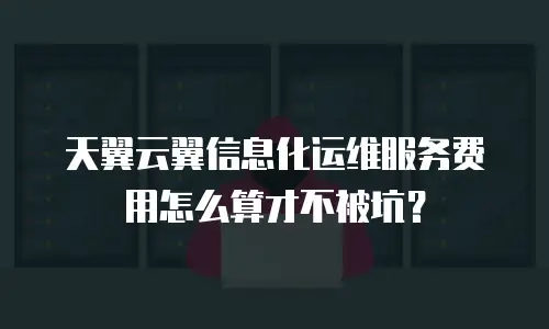 天翼云翼信息化运维服务费用怎么算才不被坑？