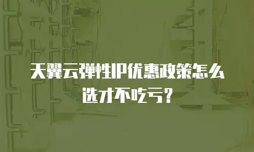 天翼云弹性IP优惠政策怎么选才不吃亏？