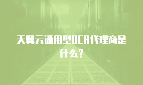天翼云通用型OCR代理商是什么？