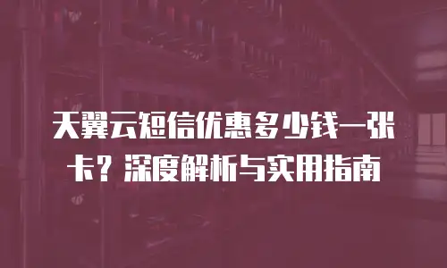 天翼云短信优惠多少钱一张卡？深度解析与实用指南