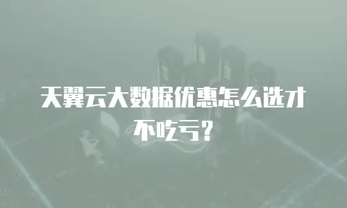 天翼云大数据优惠怎么选才不吃亏？