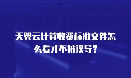 天翼云计算收费标准文件怎么看才不被误导？