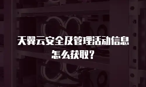 天翼云安全及管理活动信息怎么获取？