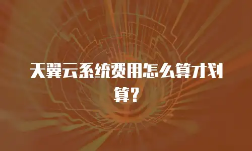 天翼云系统费用怎么算才划算？