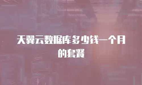 天翼云数据库多少钱一个月的套餐