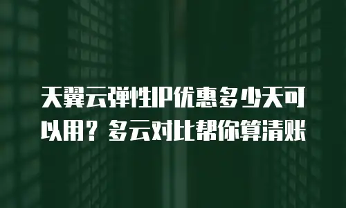 天翼云弹性IP优惠多少天可以用？多云对比帮你算清账