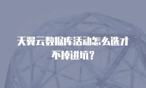 天翼云数据库活动怎么选才不掉进坑？