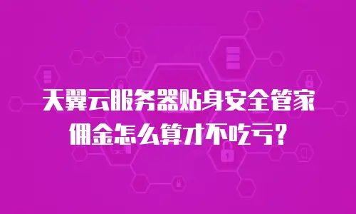 天翼云服务器贴身安全管家佣金怎么算才不吃亏？