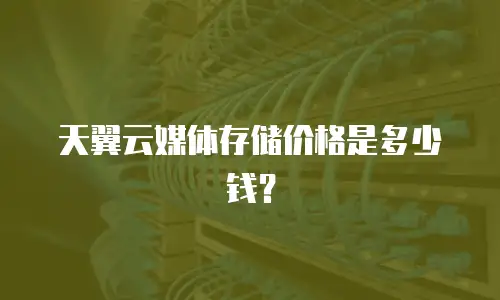 天翼云媒体存储价格是多少钱？