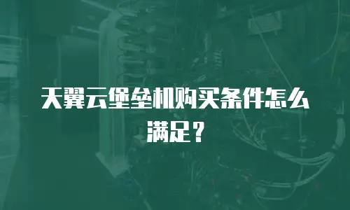 天翼云堡垒机购买条件怎么满足？