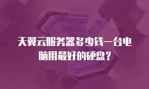 天翼云服务器多少钱一台电脑用最好的硬盘？