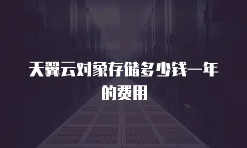 天翼云对象存储多少钱一年的费用