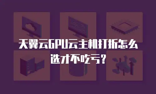 天翼云GPU云主机打折怎么选才不吃亏？