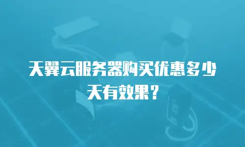 天翼云服务器购买优惠多少天有效果？