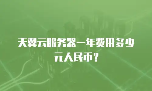 天翼云服务器一年费用多少元人民币？