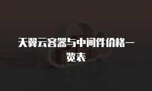 天翼云容器与中间件价格一览表