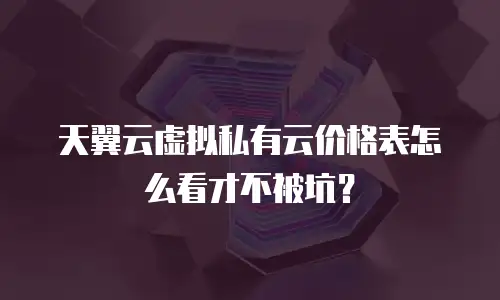 天翼云虚拟私有云价格表怎么看才不被坑？