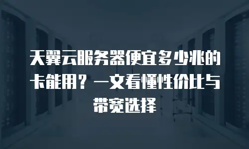天翼云服务器便宜多少兆的卡能用？一文看懂性价比与带宽选择