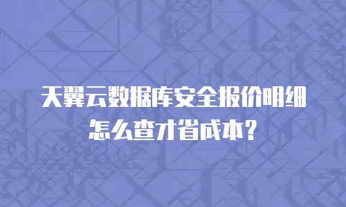 天翼云数据库安全报价明细怎么查才省成本？