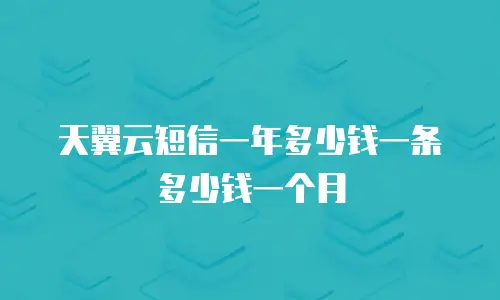 天翼云短信一年多少钱一条多少钱一个月