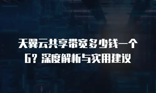 天翼云共享带宽多少钱一个G？深度解析与实用建议