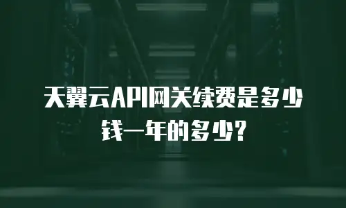 天翼云API网关续费是多少钱一年的多少？