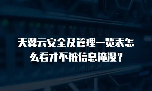 天翼云安全及管理一览表怎么看才不被信息淹没？