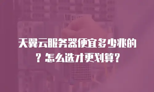 天翼云服务器便宜多少兆的？怎么选才更划算？