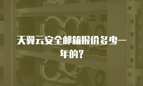 天翼云安全邮箱报价多少一年的？
