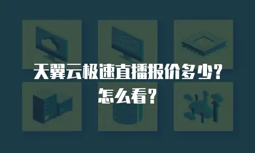 天翼云极速直播报价多少？怎么看？