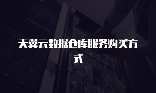 天翼云数据仓库服务购买方式