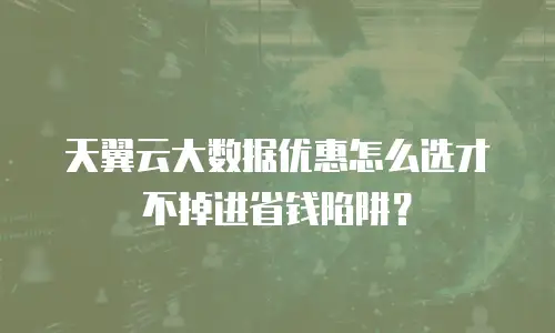 天翼云大数据优惠怎么选才不掉进省钱陷阱？