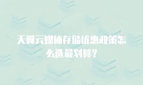 天翼云媒体存储优惠政策怎么选最划算？