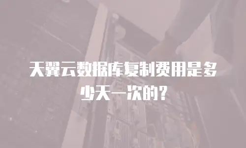 天翼云数据库复制费用是多少天一次的？