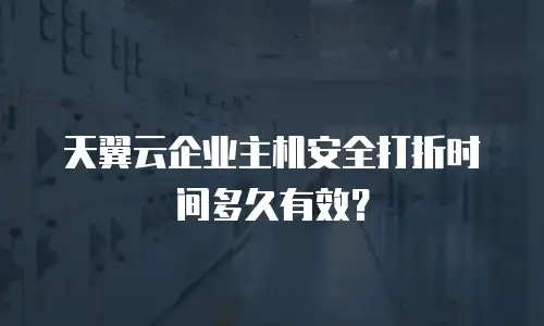 天翼云企业主机安全打折时间多久有效？