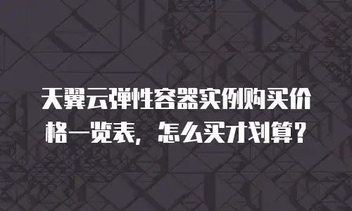 天翼云弹性容器实例购买价格一览表，怎么买才划算？