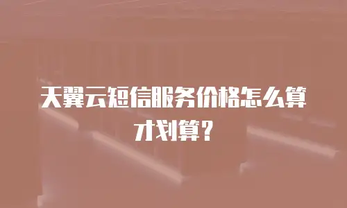 天翼云短信服务价格怎么算才划算？