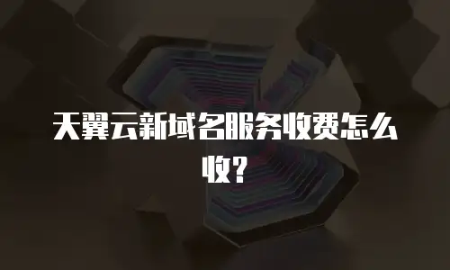 天翼云新域名服务收费怎么收？