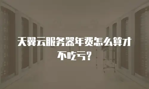 天翼云服务器年费怎么算才不吃亏？