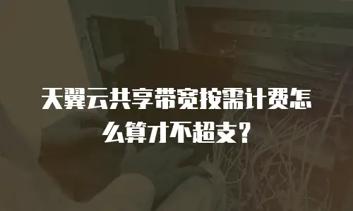 天翼云共享带宽按需计费怎么算才不超支？