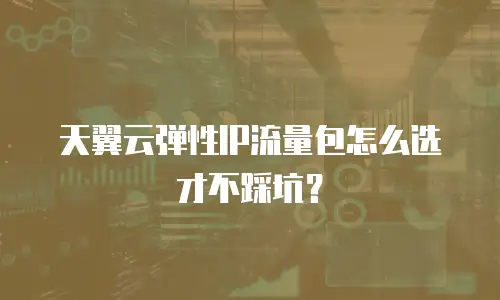 天翼云弹性IP流量包怎么选才不踩坑？