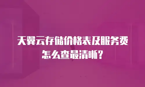 天翼云存储价格表及服务费怎么查最清晰？