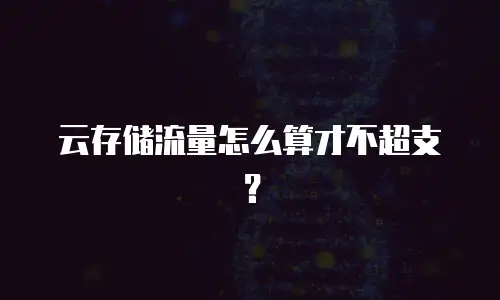 云存储流量怎么算才不超支？