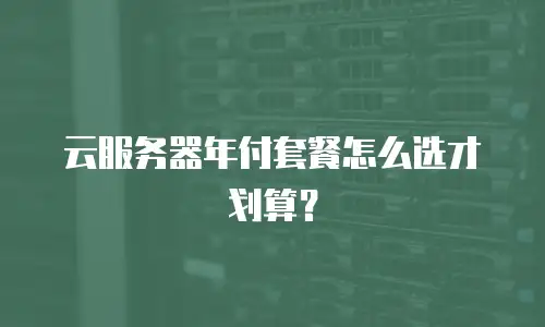云服务器年付套餐怎么选才划算？
