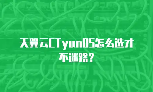 天翼云CTyunOS怎么选才不迷路？