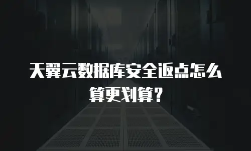 天翼云数据库安全返点怎么算更划算？