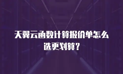 天翼云函数计算报价单怎么选更划算？