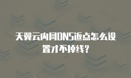 天翼云内网DNS返点怎么设置才不掉线？